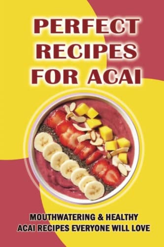 Perfect Recipes For Acai: Mouthwatering & Healthy Acai Recipes Everyone Will Love