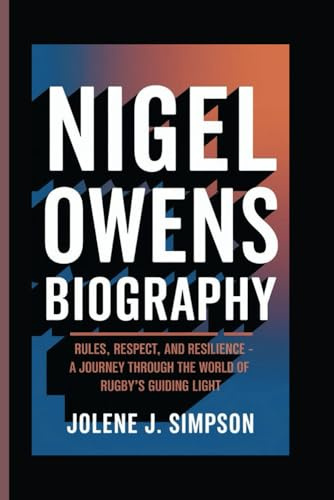 NIGEL OWENS BIOGRAPHY: Rules, Respect, and Resilience - A Journey Through the World of Rugby’s Guiding Light