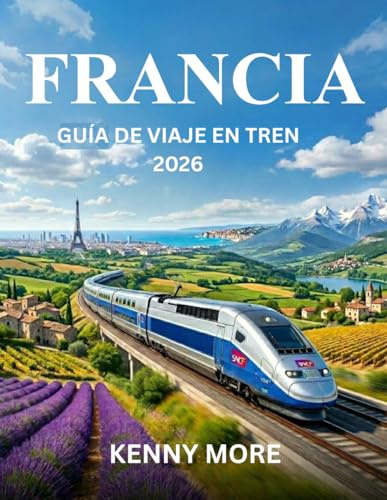 FRANCIA GUÍA DE VIAJE EN TREN 2026: Cómo viajar por Francia en tren con confianza, ahorrar dinero, evitar errores y disfrutar de las mejores rutas panorámicas.