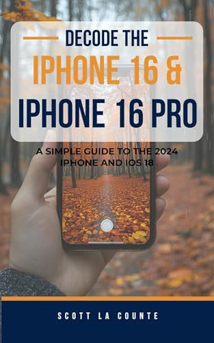 Decode the iPhone 16 and iPhone 16 Pro: A Simple Guide to the 2024 iPhone and iOS 18 (English Edition)