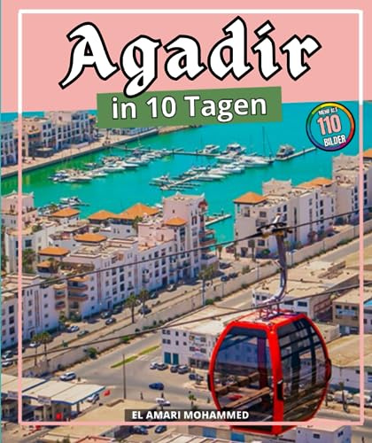 AGADIR in 10 Tagen: Reiseführer mit 10 Traumrouten und einer Erkundung der Regionen der Stadt.