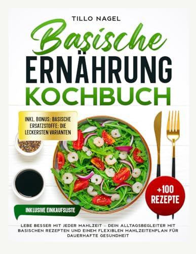 Basische Ernährung Kochbuch: Lebe besser mit jeder Mahlzeit – Dein Alltagsbegleiter mit basischen Rezepten und einem flexiblen Mahlzeitenplan für dauerhafte Gesundheit