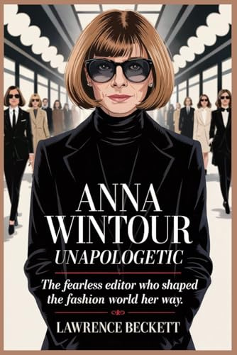Anna Wintour - Unapologetic: The Fearless Editor Who Shaped the Fashion World Her Way.