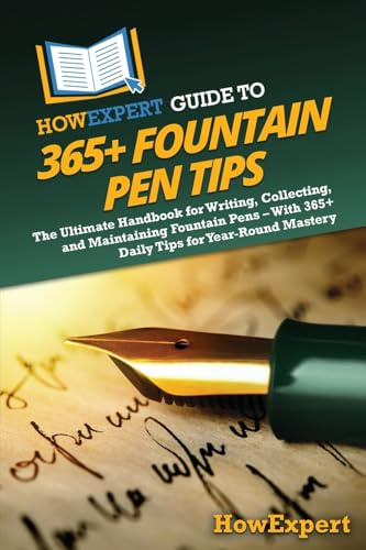 HowExpert Guide to 365+ Fountain Pen Tips: The Ultimate Handbook for Writing, Collecting, and Maintaining Fountain Pens – With 365+ Daily Tips for Year-Round Mastery