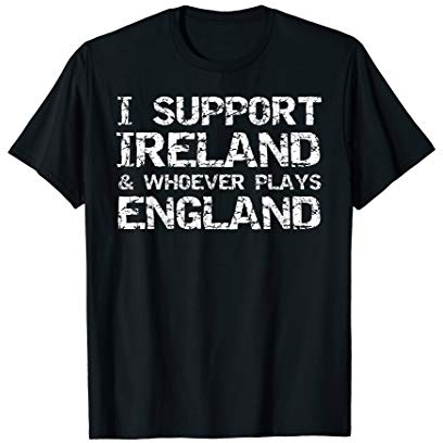 Irish Rugby Quote I Support Ireland & Whoever Plays England T-Shirt