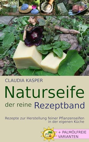 Naturseife, der reine Rezeptband: Rezepte zur Herstellung feiner Pflanzenseifen in der eigenen Küche