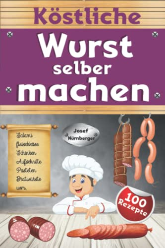 Köstliche Wurst selber machen: Wursten leicht gemacht mit über 100 Rezepten | Salami, Schinken, Bratwurst, Speck, Aufschnitt, DDR-Rezepte uvm. | In bester Qualität Wurst machen & dabei Geld sparen
