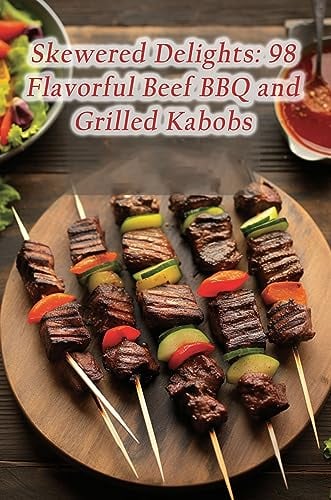 Skewered Delights: 98 Flavorful Beef BBQ and Grilled Kabobs