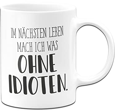 Tassenbrennerei Tasse mit Spruch Im nächsten Leben mach ich was ohne Idioten - Pure Statement - Büro Kaffeetasse lustig