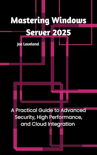 Mastering Windows Server 2025: A Practical Guide to Advanced Security, High Performance, and Cloud Integration