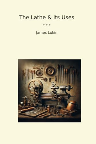 The Lathe & Its Uses (Classic Books)