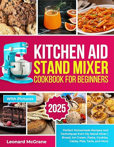 Kitchen Aid Stand Mixer Cookbook for Beginners: Perfect Homemade Recipes and Techniques from My Stand Mixer | Bread, Ice Cream, Pasta, Cookies, Cakes, Pies, Tarts, and More