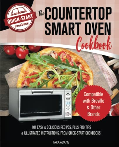 The Countertop Smart Oven Cookbook: Compatible with Breville & Other Brands - 101 Easy & Delicious Recipes, Plus Pro Tips & Illustrated Instructions!