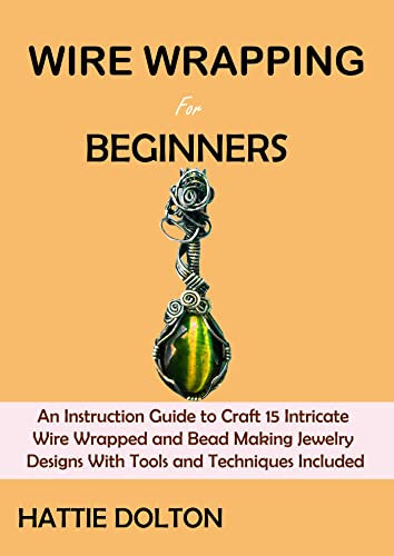 Wire Wrapping for Beginners: An Instruction Guide to Craft 15 Intricate Wire Wrapped and Bead Making Jewelry Designs With Tools and Techniques Included