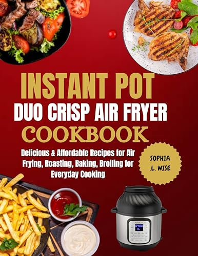 INSTANT POT DUO CRISP AIR FRYER COOKBOOK: Delicious & Affordable Recipes for Air Frying, Roasting, Baking, Broiling for Everyday Cooking