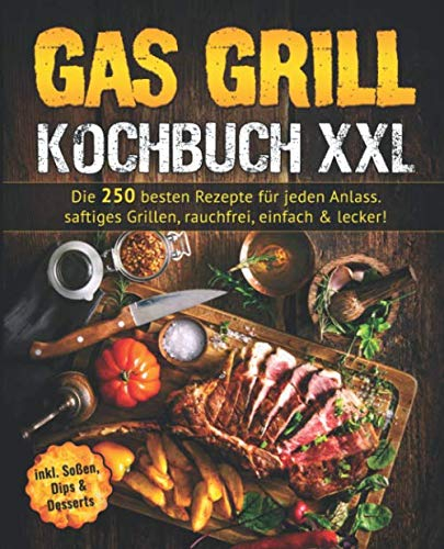Gas Grill Kochbuch: Die 250 besten Rezepte für jeden Anlass. saftiges Grillen, rauchfrei, einfach & lecker!