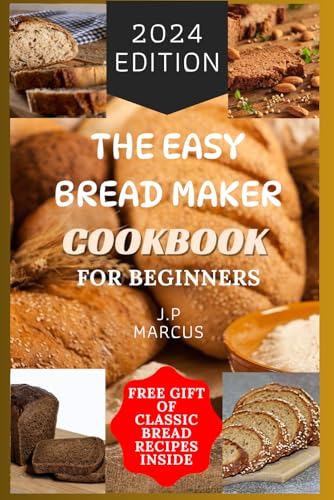 THE EASY BREAD MAKER COOKBOOK FOR BEGINNERS: BREAD MAKING MADE SIMPLE WITH AN EASY BREAD MAKER MACHINE