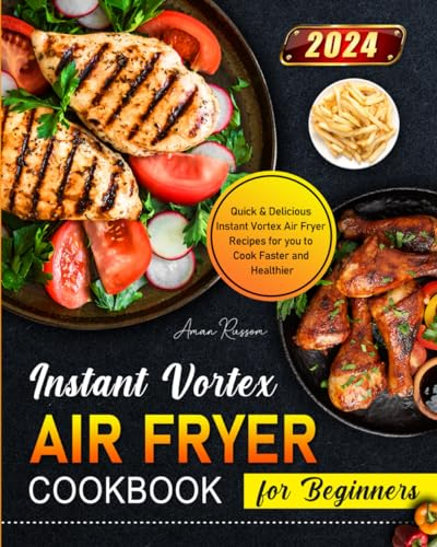 Instant Vortex Air Fryer Cookbook for Beginners: Quick & Delicious Instant Vortex Air Fryer Recipes for you to Cook Faster and Healthier