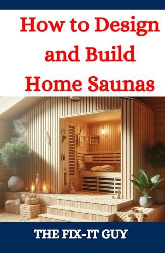 How to Design and Build Home Saunas: A DIY Guide to Constructing Your Own Relaxation Oasis (The Fixers Handbook)