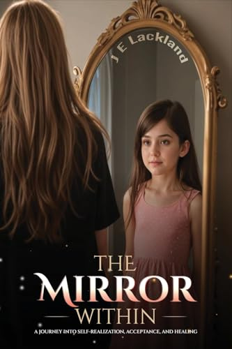The Mirror Within: A Journey into Self-Realization, Acceptance and Healing