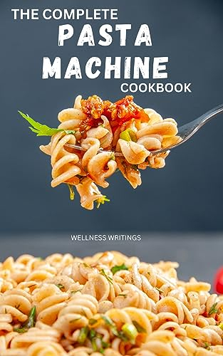 THE COMPLETE PASTA MACHINE COOKBOOK : QUICK AND EASY HANDMADE PASTA RECIPES: Italian pasta maker | Fettucine , Tagliatelle , Ravioli , Lasagne , Bolognaise ... (MUST HAVE KITCHEN APPLIANCES COOKBOOK)