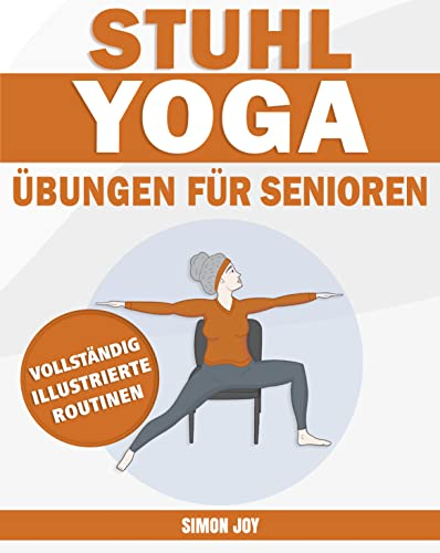 Stuhl-Yoga Übungen für Senioren: Entdecken Sie Die Kraft Ihres Körpers mit Einfachen Posen, um Beweglichkeit, Kraft, Gleichgewicht Zu Verbessern und mit Gelassenheit Gewicht zu Verlieren.