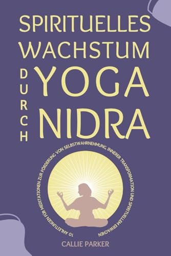 Spirituelles Wachstum durch Yoga Nidra: 10 geführte Meditationsskripte zur Vertiefung des Selbstbewusstseins, der inneren Transformation und des spirituellen Erwachens (Ihre Yoga Nidra-Reise)