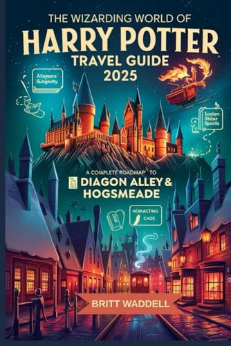 THE WIZARDING WORLD OF HARRY POTTER TRAVEL GUIDE 2025: A Complete Roadmap to Diagon Alley & Hogsmeade.