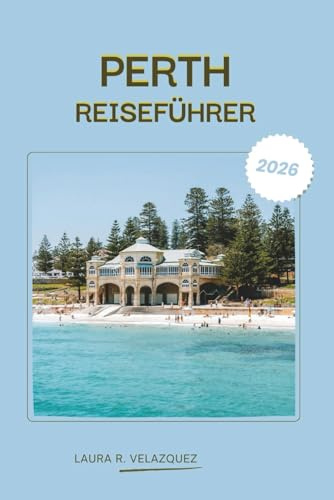 PERTH REISEFÜHRER 2026: Erkunden Sie die Stadtküste von Westaustralien, Strände, Kultur, Schritt-für-Schritt-Routen, Restaurants, Karte und eine vollständige Ressource für Sightseeing