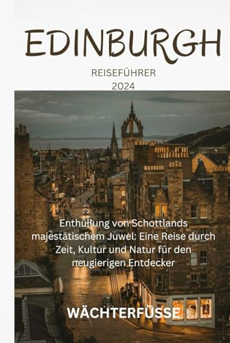 EDINBURGH REISEFÜHRER 2024: Enthüllung von Schottlands majestätischem Juwel: Eine Reise durch Zeit, Kultur und Natur für den neugierigen Entdecker