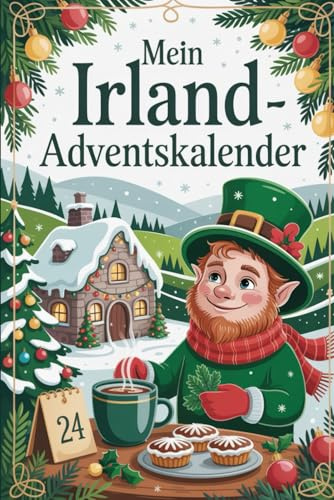 Mein Irland Adventskalender: Das ideale Geschenk für Irland-Fans – 24 festliche Tage voller Geschichten, Bräuche und Herzenswärme