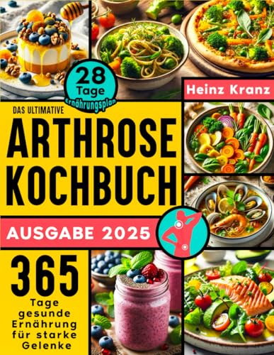 Das ultimative Arthrose Kochbuch: 365 Tage gesunde Ernährung für starke Gelenke | Mit 28-Tage-Ernährungsplan und umfassender Lebensmittelliste