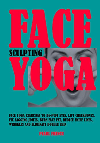 Face Sculpting Yoga: Face Yoga Exercises To De-puff Eyes, Lift Cheekbones, Fix Sagging Jowls, Burn Face Fat, Reduce Smile Lines, Wrinkles and Eliminate Double Chin (English Edition)