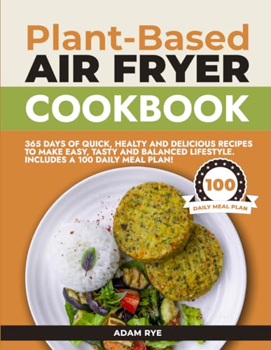 Plant-Based Air Fryer Cookbook: 365 DAYS OF QUICK, HEALTY AND DELICIOUS RECIPES TO MAKE EASY, TASTY AND BALANCED LIFESTYLE. INCLUDES A 100 DAILY MEAL PLAN!