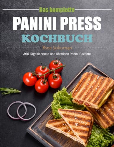 Das komplette Panini Press Kochbuch: 365 Tage schnelle und köstliche Panini-Rezepte