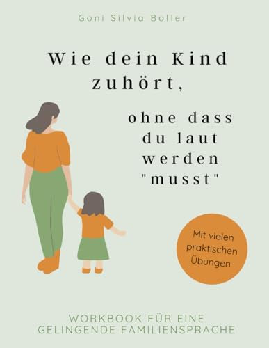 Wie dein Kind zuhört, ohne dass du laut werden musst: Workbook für eine gelingende Familiensprache