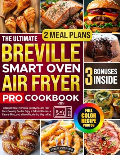 The Ultimate Breville Smart Oven Air Fryer Pro Cookbook: Discover How Effortless, Satisfying, and Feel- Good Cooking Can Be. Enjoy a Calmer Kitchen, a Clearer Mind, and a More Nourishing Way to Eat