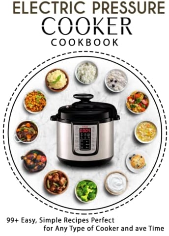 Electric Pressure Cooker cookbook: 99+ Easy, Simple Recipes Perfect for Any Type of Cooker and ave Time
