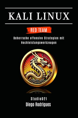 KALI LINUX RED TEAM 2025: Beherrsche offensive Strategien mit Hochleistungswerkzeugen (Kali Linux & Frameworks Deutschland)