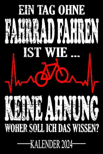 Ein Tag ohne Fahrrad fahren Ist wie... Keine Ahnung Woher soll ich das wissen? Kalender 2024: Jahresplaner und Kalender für das Jahr 2024. Für ... - Organizer und Zeitplaner für 1 Jahr