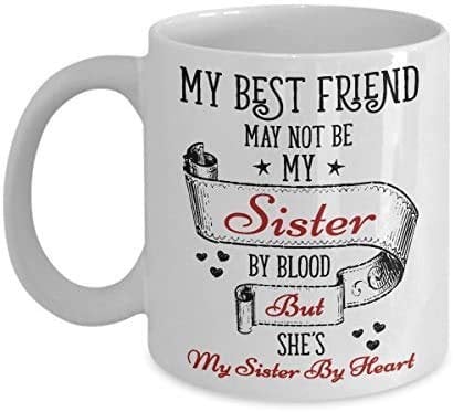 My Best Friend May Not Be My Sister by Blood But She's My Sister by Heart Themed Funny 11 Oz White Ceramic Coffee Mug/Cup.
