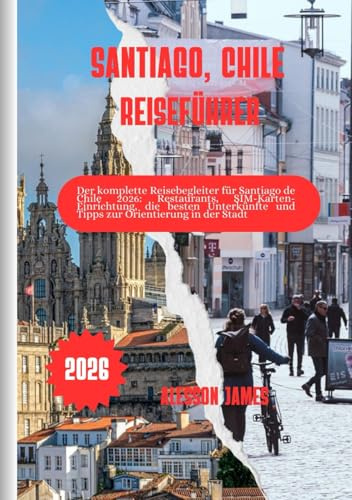 SANTIAGO, CHILE REISEFÜHRER 2026: Der komplette Reisebegleiter für Santiago de Chile 2026: Restaurants, SIM-Karten-Einrichtung, die besten Unterkünfte und Tipps zur Orientierung in der Stadt