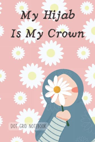 My Hijab Is My Crown: Dot grid paper composition notebook or journal ,pink cover with young muslim girl and flowers, Dot grid Notebook,120 Pages for Kids ,Teens ,Student and Adults