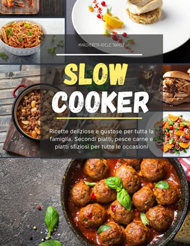 Slow Cooker: Ricette deliziose e gustose per tutta la famiglia. Secondi piatti, pesce carne e piatti sfiziosi per tutte le occasioni