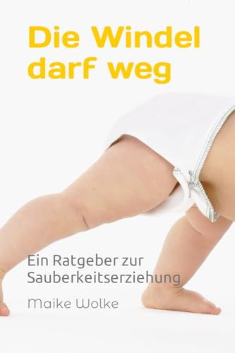 Die Windel darf weg: Ein Ratgeber zur Sauberkeitserziehung
