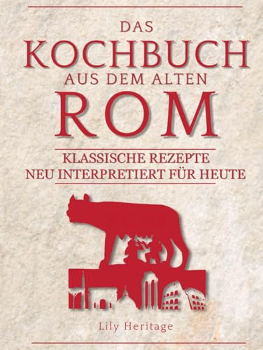 Das Kochbuch aus dem alten Rom: Klassische Rezepte neu interpretiert für Heute