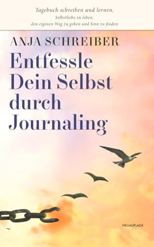Entfessle Dein Selbst durch Journaling: Tagebuch schreiben und lernen, Selbstliebe zu leben, den eigenen Weg zu gehen und Sinn zu finden