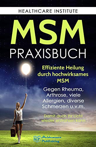 MSM: Das Praxisbuch zur effizienten Heilung durch hochwirksames MSM. Gegen Rheuma, Arthrose, viele Allergien, diverse Schmerzen u.v.m. Damit auch Ihr Licht wieder erstrahlen kann!