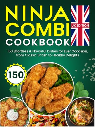 Ninja Combi Cookbook UK Edition: 150 Effortless & Flavorful Dishes for Every Occasion, from Classic British to Healthy Delights