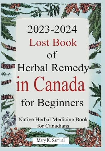 2023-2024 Lost Book of Herbal Remedy in Canada for Beginners: Native Herbal Medicine Book for Canadians